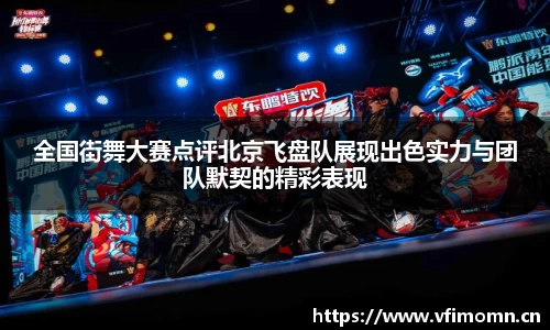全国街舞大赛点评北京飞盘队展现出色实力与团队默契的精彩表现