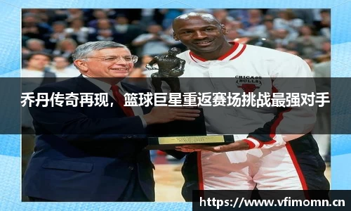 乔丹传奇再现，篮球巨星重返赛场挑战最强对手