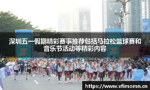 深圳五一假期精彩赛事推荐包括马拉松篮球赛和音乐节活动等精彩内容