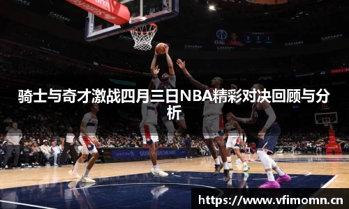 骑士与奇才激战四月三日NBA精彩对决回顾与分析