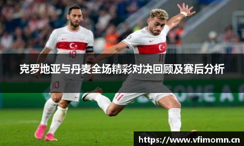 克罗地亚与丹麦全场精彩对决回顾及赛后分析