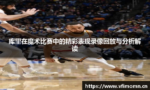 库里在魔术比赛中的精彩表现录像回放与分析解读