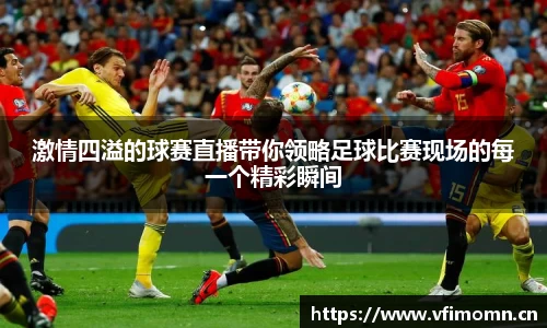 激情四溢的球赛直播带你领略足球比赛现场的每一个精彩瞬间