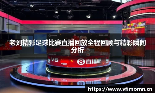 老刘精彩足球比赛直播回放全程回顾与精彩瞬间分析