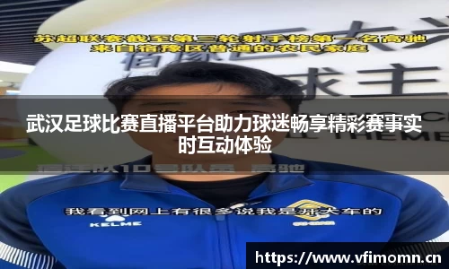 武汉足球比赛直播平台助力球迷畅享精彩赛事实时互动体验