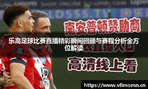 乐高足球比赛直播精彩瞬间回顾与赛程分析全方位解读