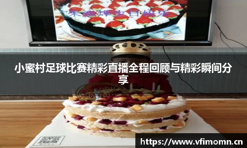 小蜜村足球比赛精彩直播全程回顾与精彩瞬间分享
