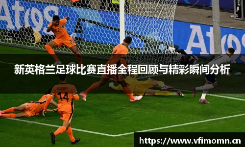 新英格兰足球比赛直播全程回顾与精彩瞬间分析