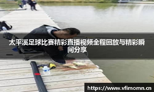 太平溪足球比赛精彩直播视频全程回放与精彩瞬间分享