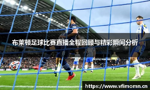 布莱顿足球比赛直播全程回顾与精彩瞬间分析