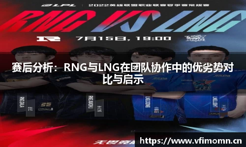赛后分析：RNG与LNG在团队协作中的优劣势对比与启示
